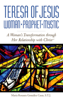 Teresa of Jesus: Woman, Prophet, Mystic: A Woman's Transformation Through Her Relationship with Christ