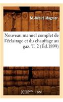 Nouveau Manuel Complet de l'Éclairage Et Du Chauffage Au Gaz. T. 2 (Éd.1899)