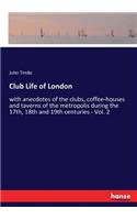 Club Life of London: with anecdotes of the clubs, coffee-houses and taverns of the metropolis during the 17th, 18th and 19th centuries - Vol. 2