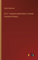 Sul V.° centenario petrarchesco e messer Francesco Petrarca