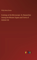 Evenings at the Microscope. Or, Researches Among the Minuter Organs and Forms of Animal Life
