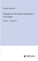 Passages from the American Notebooks; In Two Volumes: Volume 1 - in large print