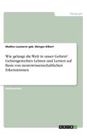 Wie gelangt die Welt in unser Gehirn? Gehirngerechtes Lehren und Lernen auf Basis von neurowissenschaftlichen Erkenntnissen