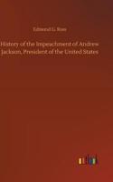 History of the Impeachment of Andrew Jackson, President of the United States