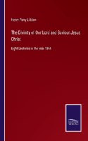 Divinity of Our Lord and Saviour Jesus Christ: Eight Lectures in the year 1866