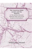 The American Bible society and the Baptists or, The question discussed, Shall the whole word of God be given to the heathen?