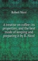 treatise on coffee; its properties; and the best mode of keeping and preparing it by R. Nicol.