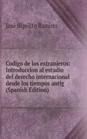 Codigo de los extranjeros: Introduccion al estudio del derecho internacional desde los tiempos antig (Spanish Edition)