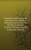 Protokolle Und Relationen Des Brandenburgischen Geheimen Rathes Aus Der Zeit Des Kurfursten Friedrich Wilhelm, Volume 91 (German Edition)