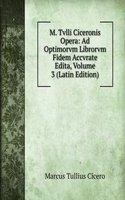 M. Tvlli Ciceronis Opera: Ad Optimorvm Librorvm Fidem Accvrate Edita, Volume 3 (Latin Edition)