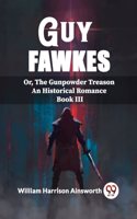 Guy Fawkes Or, The Gunpowder Treason An Historical Romance Book lll