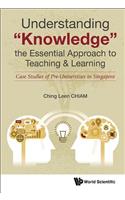 Understanding Knowledge, the Essential Approach to Teaching & Learning: Case Studies of Pre-Universities in Singapore