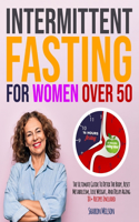 Intermittent Fasting For Women Over 50: The Ultimate Guide To Detox The Body, Reset Metabolism, Lose Weight, And Delay Aging 80+ Recipes Included