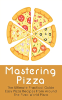 Mastering Pizza: The Ultimate Practical Guide Easy Pizza Recipes From Around The Pizza World Pizza: What Topping To Put On A Pizza