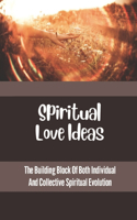 Spiritual Love Ideas: The Building Block Of Both Individual And Collective Spiritual Evolution: Elevating Consciousness