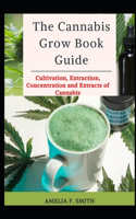 The Cannabis Grow Book Guide: Cultivation, Extraction, Concentration and Extracts of Cannabis