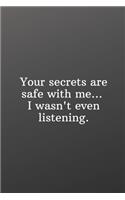 Your secrets are safe with me... I wasn't even listening.
