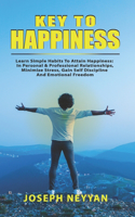 Key To Happiness: Learn Simple Habits To Attain Happiness: In Personal & Professional Relationships, Minimize Stress, Gain Self Discipline & Emotional Freedom