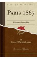 Paris 1867: Weltausstellungsbilder (Classic Reprint)