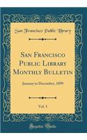 San Francisco Public Library Monthly Bulletin, Vol. 5: January to December, 1899 (Classic Reprint)