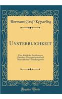 Unsterblichkeit: Eine Kritik Der Beziehungen Zwischen Naturgeschehen Und Menschlicher Vorstellungswelt (Classic Reprint)
