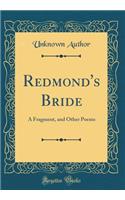 Redmond's Bride: A Fragment, and Other Poems (Classic Reprint)