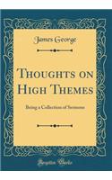 Thoughts on High Themes: Being a Collection of Sermons (Classic Reprint)