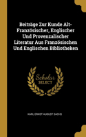 Beiträge Zur Kunde Alt-Französischer, Englischer Und Provenzalischer Literatur Aus Französischen Und Englischen Bibliotheken