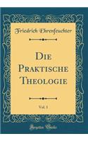 Die Praktische Theologie, Vol. 1 (Classic Reprint)