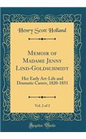 Memoir of Madame Jenny Lind-Goldschmidt, Vol. 2 of 2: Her Early Art-Life and Dramatic Career, 1820-1851 (Classic Reprint): Her Early Art-Life and Dramatic Career, 1820-1851 (Classic Reprint)