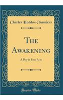 The Awakening: A Play in Four Acts (Classic Reprint)