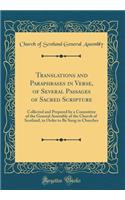 Translations and Paraphrases in Verse, of Several Passages of Sacred Scripture: Collected and Prepared by a Committee of the General Assembly of the Church of Scotland, in Order to Be Sung in Churches (Classic Reprint)