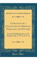 Catalogue of a Collection of Oriental Porcelain and Pottery: Lent for Exhibition by A. W. Franks, Esq., F. R. S., F. S. A (Classic Reprint)
