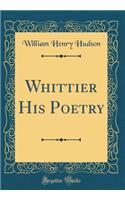 Whittier His Poetry (Classic Reprint)