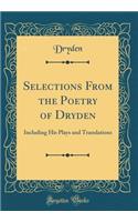 Selections From the Poetry of Dryden: Including His Plays and Translations (Classic Reprint)