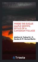 WHERE THE SUGAR MAPLE GROWS; IDYLLS OF A