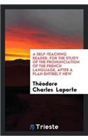 A Self-Teaching Reader, for the Study of the Pronunciation of the French Language, After a Plan Entirely New