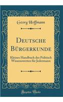 Deutsche Bürgerkunde: Kleines Handbuch des Politisch Wissenswerten für Jedermann (Classic Reprint)