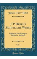 J. P Hebel's Sämmtliche Werke, Vol. 4: Biblische Erzählungen; Biblische Aufsätze (Classic Reprint)