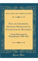 Paul de Chomedey, Sieur de Maisonneuve, Fondateur de Montrï¿½al: ï¿½tude Historique Et Biographique, 1640-1665 (Classic Reprint)