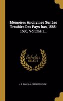 Mémoires Anonymes Sur Les Troubles Des Pays-bas, 1565-1580, Volume 1...