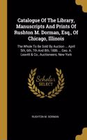 Catalogue Of The Library, Manuscripts And Prints Of Rushton M. Dorman, Esq., Of Chicago, Illinois