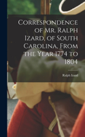 Correspondence of Mr. Ralph Izard, of South Carolina, From the Year 1774 to 1804