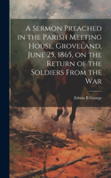 Sermon Preached in the Parish Meeting House, Groveland, June 25, 1865, on the Return of the Soldiers From the War