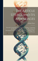 The Article Uterus and Its Appendages: From the Cyclopaedia of Anatomy and Physiology: Comprising the Normal and Abnormal Anatomy, Physiology and Development of the Uterus, Ovary, Parovar