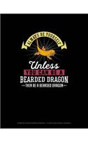 Always Be Yourself Unless You Can Be A Bearded Dragon Then Be A Bearded Dragon