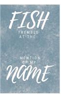 Fish Tremble At The Mention Of My Name
