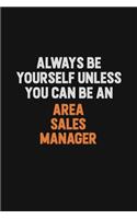 Always Be Yourself Unless You Can Be An Area Sales Manager