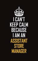 I Can't Keep Calm Because I Am An Assistant Store Manager: Motivational Career Pride Quote 6x9 Blank Lined Job Inspirational Notebook Journal