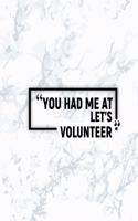 You Had Me at Let's Volunteer: Matte Softcover Paperback Notebook 6 Inch by 9 Inch Journal with 120 Blank Lined Pages